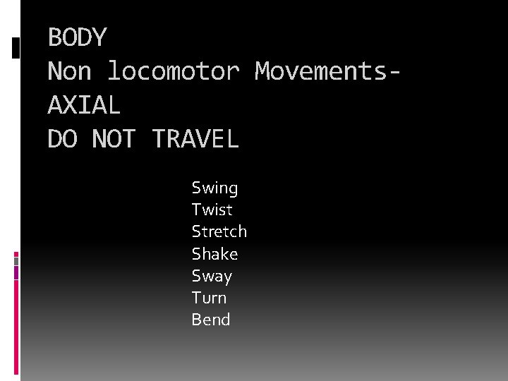 BODY Non locomotor Movements. AXIAL DO NOT TRAVEL Swing Twist Stretch Shake Sway Turn