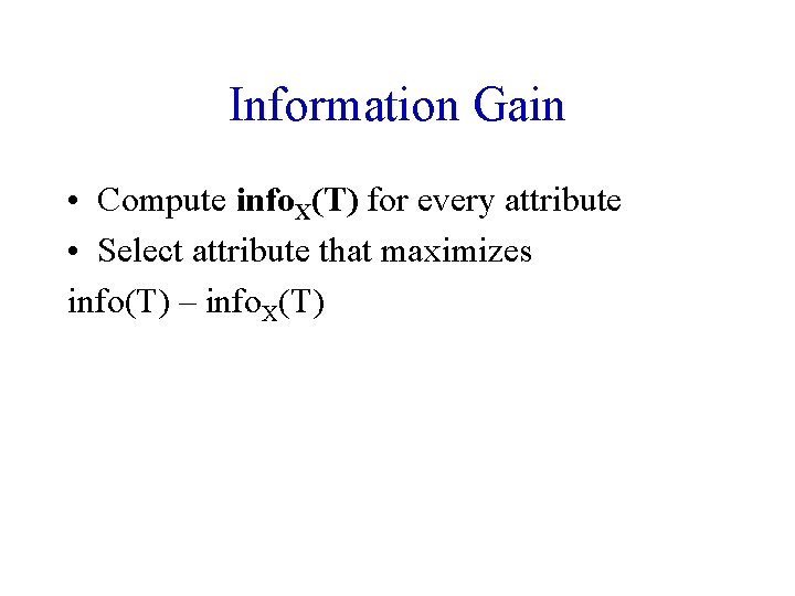 Information Gain • Compute info. X(T) for every attribute • Select attribute that maximizes