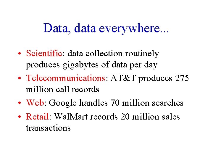 Data, data everywhere. . . • Scientific: data collection routinely produces gigabytes of data