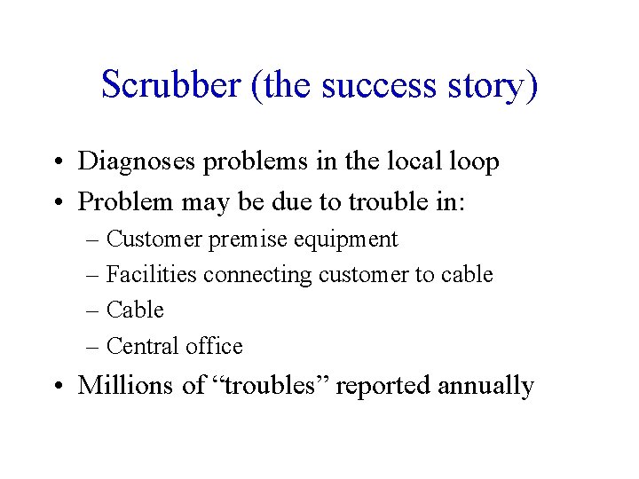 Scrubber (the success story) • Diagnoses problems in the local loop • Problem may