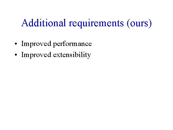 Additional requirements (ours) • Improved performance • Improved extensibility 