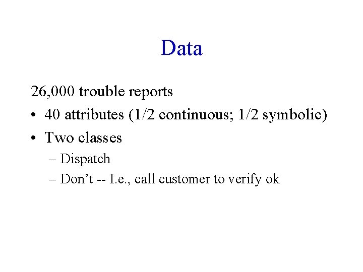 Data 26, 000 trouble reports • 40 attributes (1/2 continuous; 1/2 symbolic) • Two