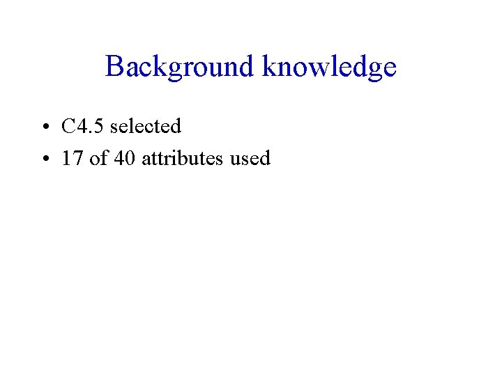 Background knowledge • C 4. 5 selected • 17 of 40 attributes used 