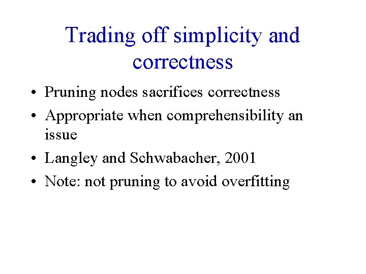 Trading off simplicity and correctness • Pruning nodes sacrifices correctness • Appropriate when comprehensibility