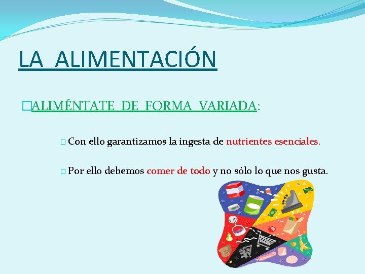 LA ALIMENTACIÓN �ALIMÉNTATE DE FORMA VARIADA: � Con � Por ello garantizamos la ingesta