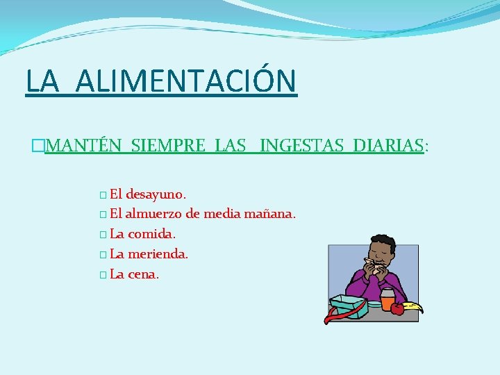 LA ALIMENTACIÓN �MANTÉN SIEMPRE LAS INGESTAS DIARIAS: � El desayuno. � El almuerzo de