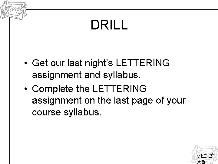 DRILL • Get our last night’s LETTERING assignment and syllabus. • Complete the LETTERING