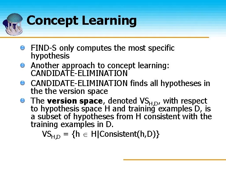 Concept Learning FIND-S only computes the most specific hypothesis Another approach to concept learning: