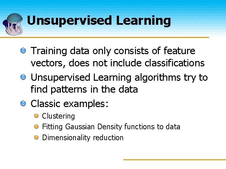 Unsupervised Learning Training data only consists of feature vectors, does not include classifications Unsupervised