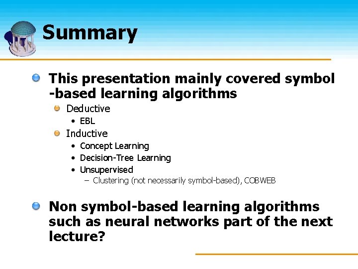 Summary This presentation mainly covered symbol -based learning algorithms Deductive • EBL Inductive •