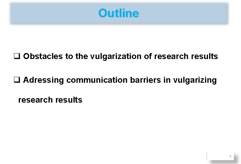 Outline q Obstacles to the vulgarization of research results q Adressing communication barriers in