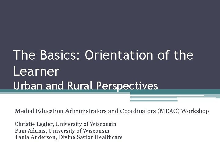 The Basics: Orientation of the Learner Urban and Rural Perspectives Medial Education Administrators and