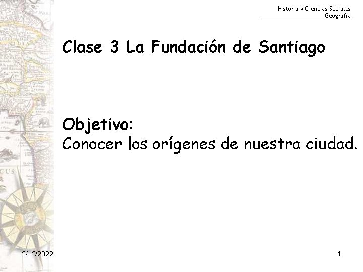Historia y Ciencias Sociales Geografía Clase 3 La Fundación de Santiago Objetivo: Conocer los