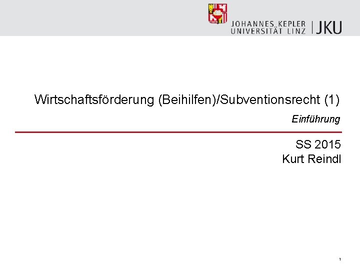 Wirtschaftsförderung (Beihilfen)/Subventionsrecht (1) Einführung SS 2015 Kurt Reindl 1 