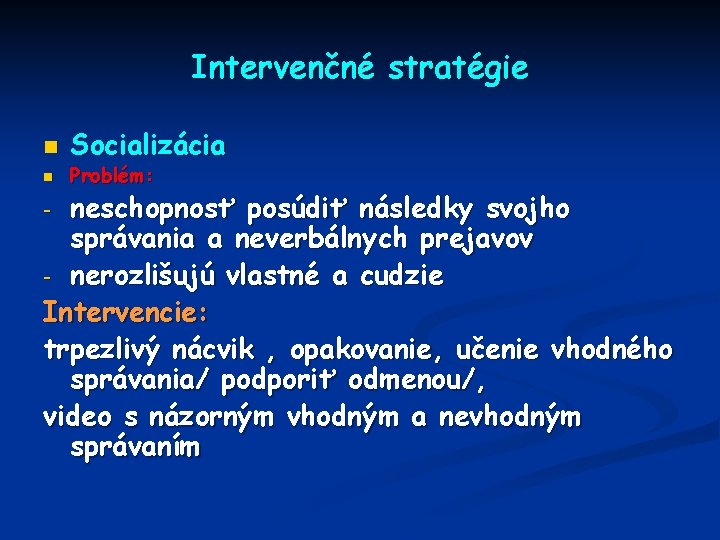 Intervenčné stratégie n n Socializácia Problém: neschopnosť posúdiť následky svojho správania a neverbálnych prejavov