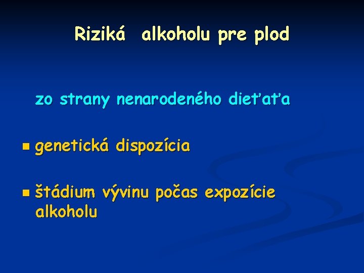 Riziká alkoholu pre plod zo strany nenarodeného dieťaťa n n genetická dispozícia štádium vývinu