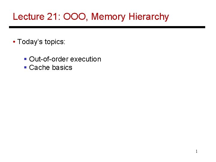 Lecture 21: OOO, Memory Hierarchy • Today’s topics: § Out-of-order execution § Cache basics