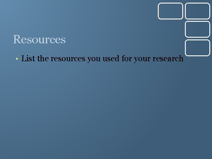 Resources • List the resources you used for your research 