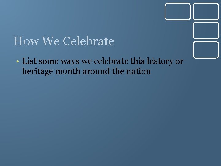 How We Celebrate • List some ways we celebrate this history or heritage month