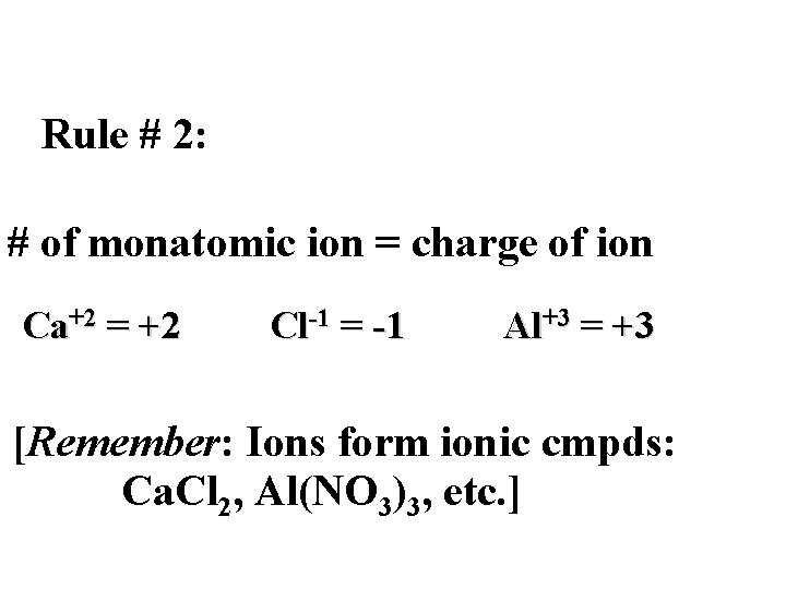 Rule # 2: # of monatomic ion = charge of ion Ca+2 = +2