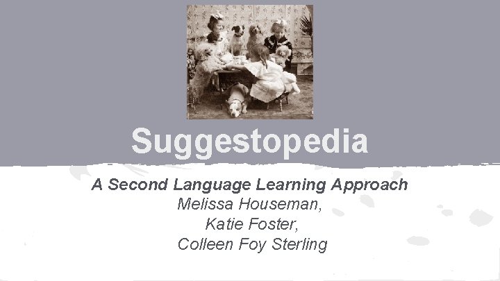 Suggestopedia A Second Language Learning Approach Melissa Houseman, Katie Foster, Colleen Foy Sterling 