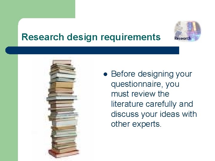 Research design requirements l Before designing your questionnaire, you must review the literature carefully