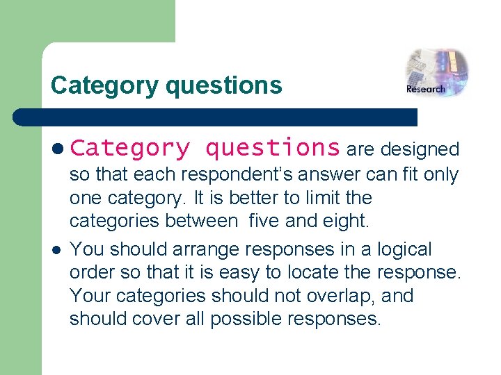 Category questions l Category questions are designed so that each respondent’s answer can fit