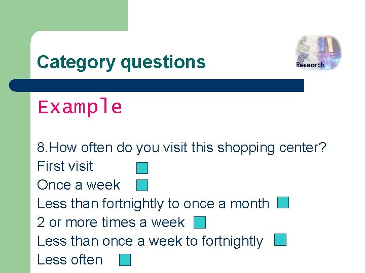 Category questions Example 8. How often do you visit this shopping center? First visit