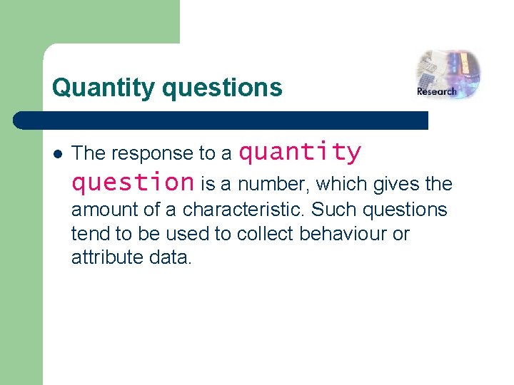 Quantity questions l The response to a quantity question is a number, which gives