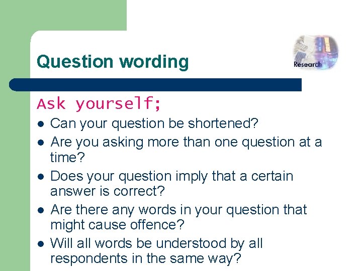 Question wording Ask yourself; l l l Can your question be shortened? Are you