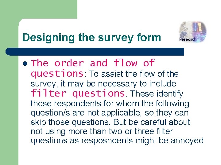 Designing the survey form l The order and flow of questions: To assist the