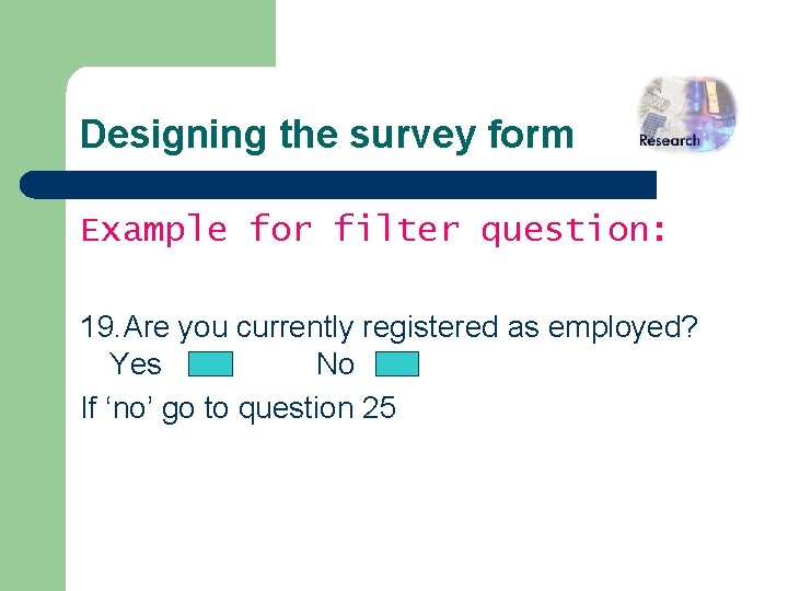 Designing the survey form Example for filter question: 19. Are you currently registered as