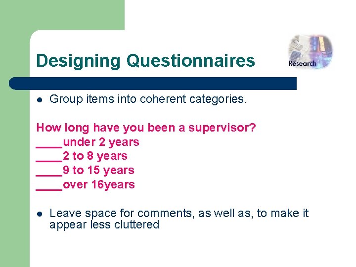 Designing Questionnaires l Group items into coherent categories. How long have you been a