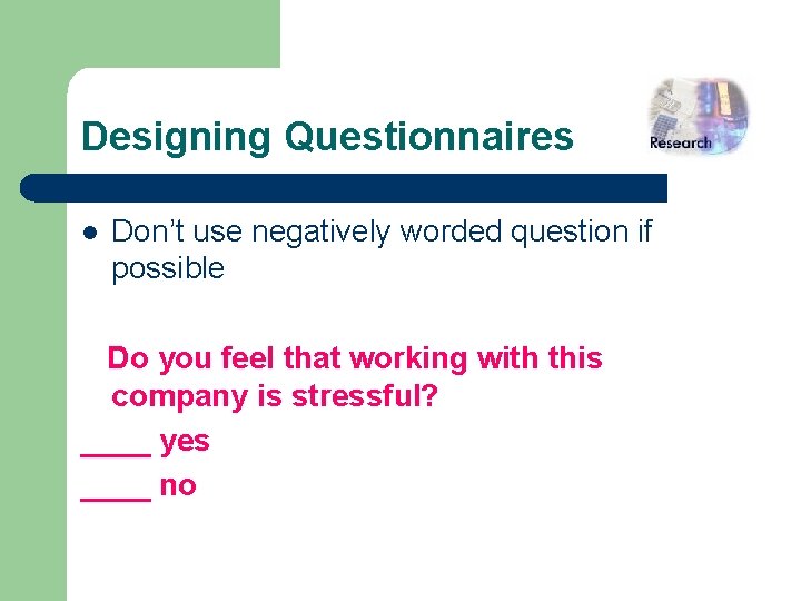 Designing Questionnaires l Don’t use negatively worded question if possible Do you feel that