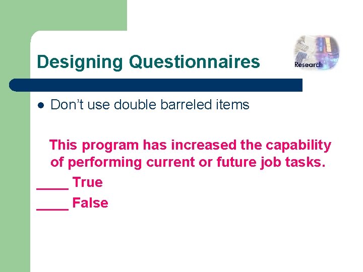 Designing Questionnaires l Don’t use double barreled items This program has increased the capability