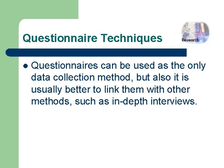 Questionnaire Techniques l Questionnaires can be used as the only data collection method, but