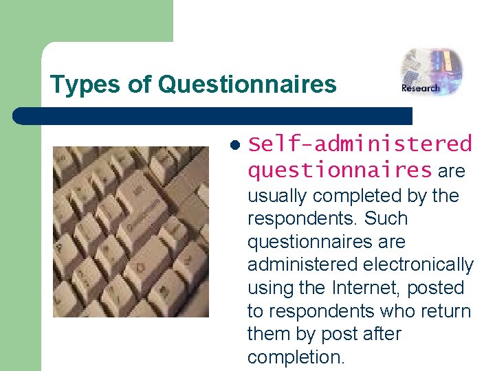 Types of Questionnaires l Self-administered questionnaires are usually completed by the respondents. Such questionnaires