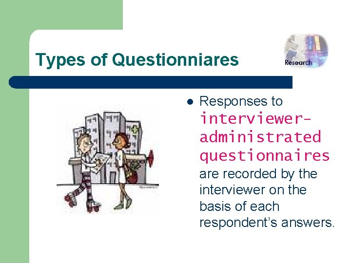 Types of Questionniares l Responses to intervieweradministrated questionnaires are recorded by the interviewer on