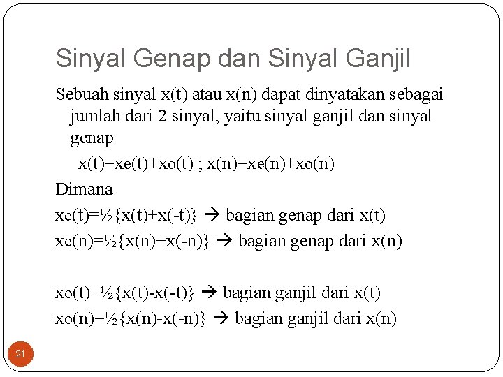 Sinyal Genap dan Sinyal Ganjil Sebuah sinyal x(t) atau x(n) dapat dinyatakan sebagai jumlah Sinyal Genap dan Sinyal Ganjil Sebuah sinyal x(t) atau x(n) dapat dinyatakan sebagai jumlah