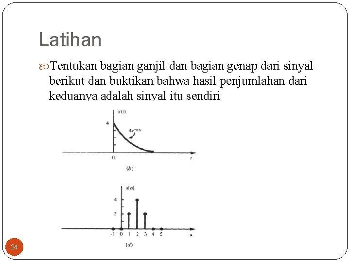 Latihan Tentukan bagian ganjil dan bagian genap dari sinyal berikut dan buktikan bahwa hasil Latihan Tentukan bagian ganjil dan bagian genap dari sinyal berikut dan buktikan bahwa hasil
