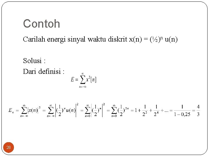 Contoh Carilah energi sinyal waktu diskrit x(n) = (½)n u(n) Solusi : Dari definisi Contoh Carilah energi sinyal waktu diskrit x(n) = (½)n u(n) Solusi : Dari definisi