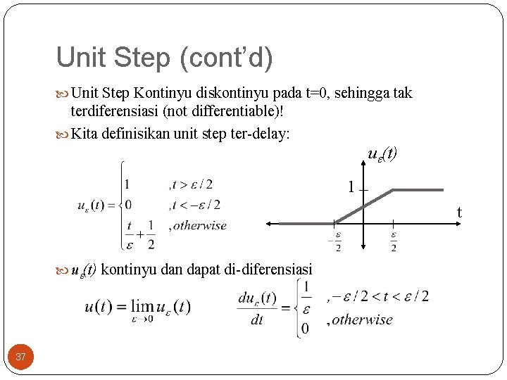 Unit Step (cont’d) Unit Step Kontinyu diskontinyu pada t=0, sehingga tak terdiferensiasi (not differentiable)! Unit Step (cont’d) Unit Step Kontinyu diskontinyu pada t=0, sehingga tak terdiferensiasi (not differentiable)!