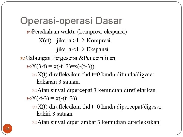 Operasi-operasi Dasar Penskalaan waktu (kompresi-ekspansi) X(at) jika |a|>1 Kompresi jika |a|<1 Ekspansi Gabungan Pergeseran&Pencerminan Operasi-operasi Dasar Penskalaan waktu (kompresi-ekspansi) X(at) jika |a|>1 Kompresi jika |a|<1 Ekspansi Gabungan Pergeseran&Pencerminan