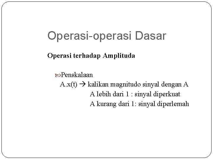Operasi-operasi Dasar Operasi terhadap Amplituda Penskalaan A. x(t) kalikan magnitudo sinyal dengan A A Operasi-operasi Dasar Operasi terhadap Amplituda Penskalaan A. x(t) kalikan magnitudo sinyal dengan A A