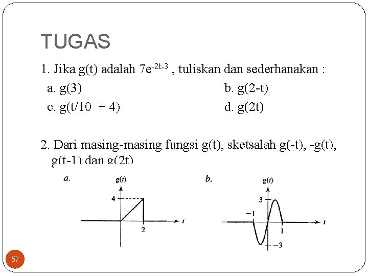 TUGAS 1. Jika g(t) adalah 7 e-2 t-3 , tuliskan dan sederhanakan : a. TUGAS 1. Jika g(t) adalah 7 e-2 t-3 , tuliskan dan sederhanakan : a.