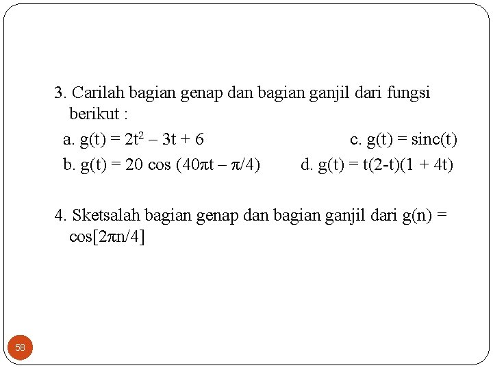 3. Carilah bagian genap dan bagian ganjil dari fungsi berikut : a. g(t) = 3. Carilah bagian genap dan bagian ganjil dari fungsi berikut : a. g(t) =