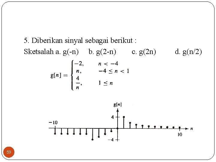 5. Diberikan sinyal sebagai berikut : Sketsalah a. g(-n) b. g(2 -n) c. g(2 5. Diberikan sinyal sebagai berikut : Sketsalah a. g(-n) b. g(2 -n) c. g(2