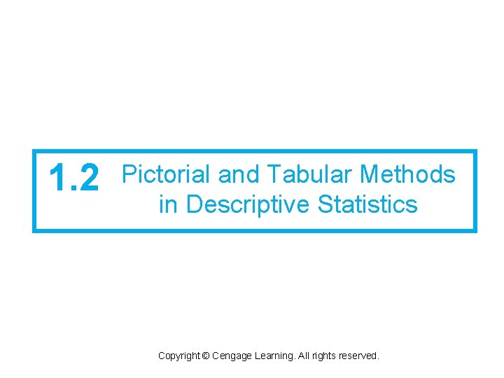 1. 2 Pictorial and Tabular Methods in Descriptive Statistics Copyright © Cengage Learning. All