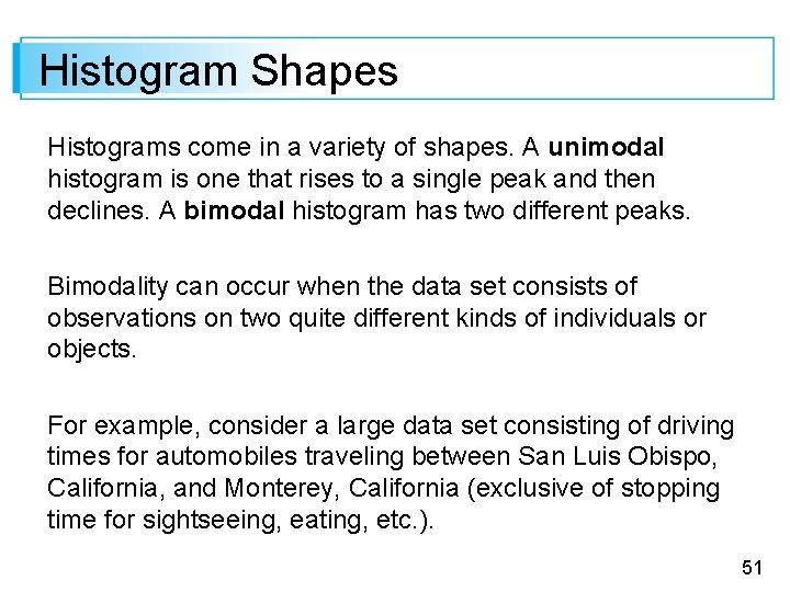 Histogram Shapes Histograms come in a variety of shapes. A unimodal histogram is one