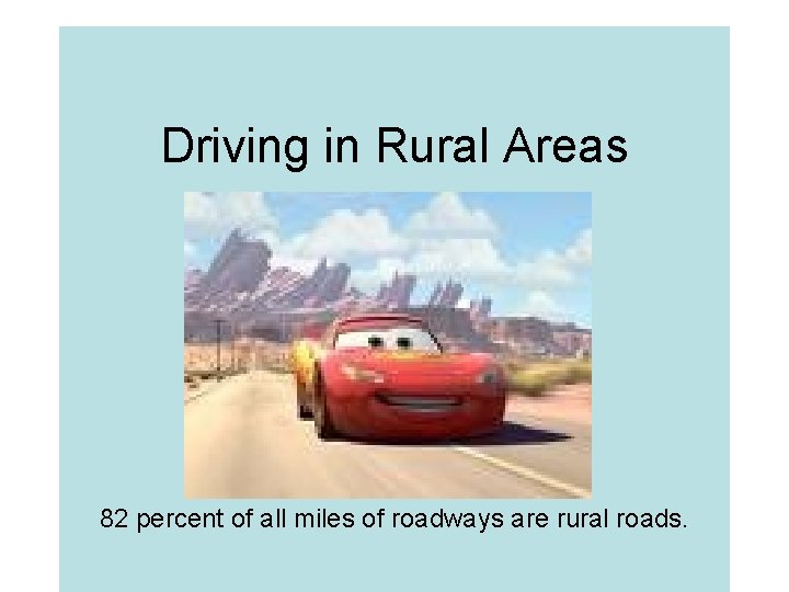 Driving in Rural Areas 82 percent of all miles of roadways are rural roads.